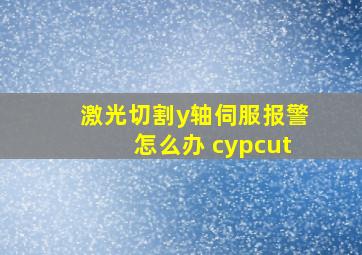 激光切割y轴伺服报警怎么办 cypcut